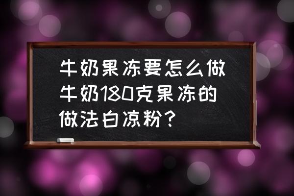 牛奶果凍要怎么做(牛奶180克果凍的做法白涼粉？)