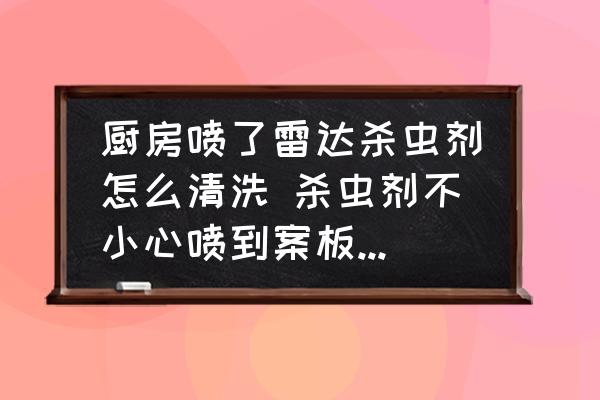 廚房噴了雷達殺蟲劑怎么清洗 殺蟲劑不小心噴到案板上了怎麼辦？