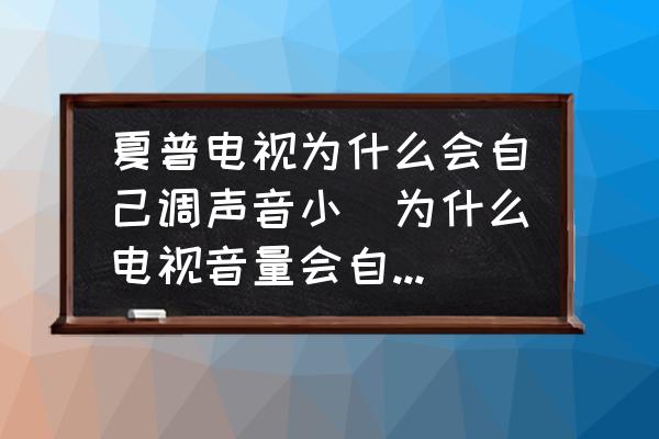 夏普電視為什么會自己調聲音小(為什么電視音量會自動變小？)