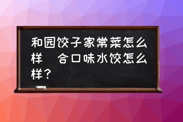 和園餃子家常菜怎么樣(合口味水餃怎么樣？)