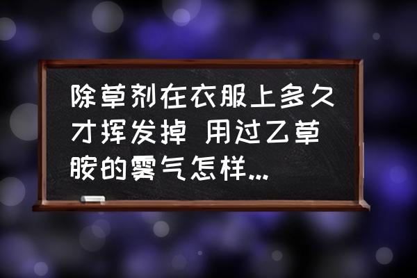 除草劑在衣服上多久才揮發(fā)掉 用過(guò)乙草胺的霧氣怎樣清理干凈？