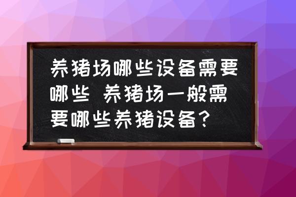 養豬場哪些設備需要哪些 養豬場一般需要哪些養豬設備？