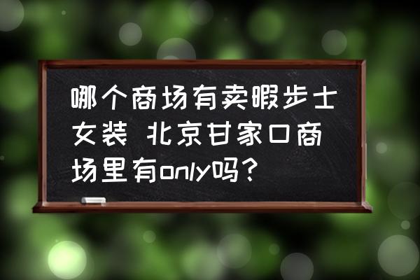 哪個商場有賣暇步士女裝 北京甘家口商場里有only嗎？