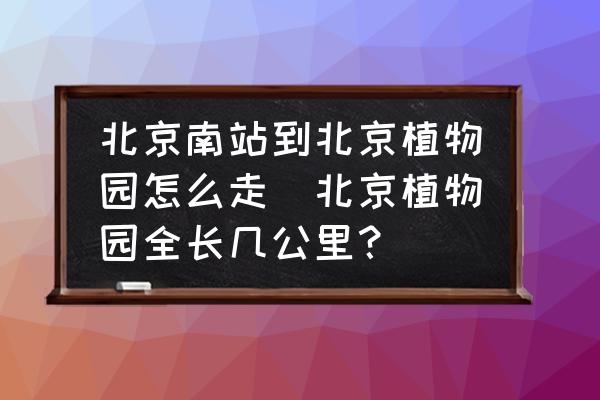 北京南站到北京植物園怎么走(北京植物園全長幾公里？)