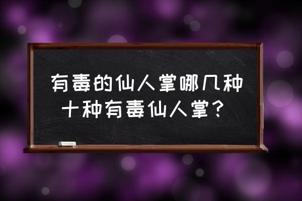 有毒的仙人掌哪幾種 十種有毒仙人掌？