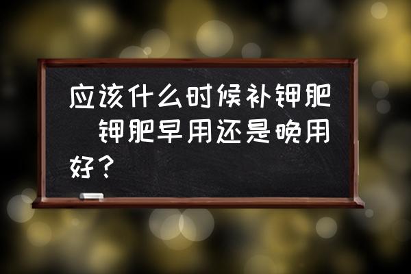 應該什么時候補鉀肥(鉀肥早用還是晚用好？)
