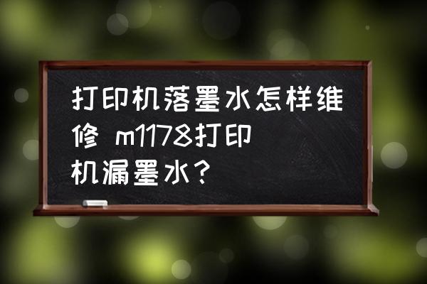 打印機落墨水怎樣維修 m1178打印機漏墨水？