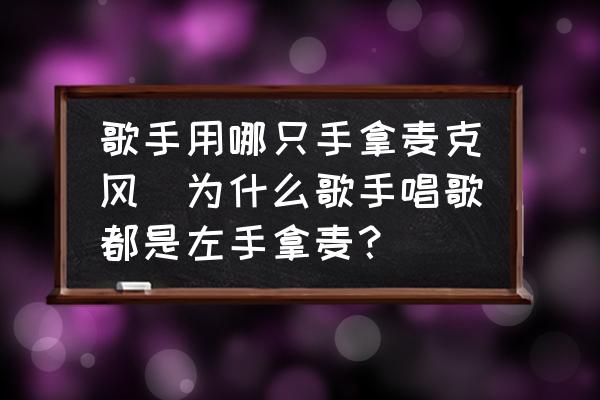 歌手用哪只手拿麥克風(為什么歌手唱歌都是左手拿麥？)