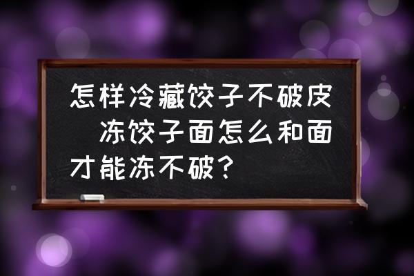 怎樣冷藏餃子不破皮(凍餃子面怎么和面才能凍不破？)
