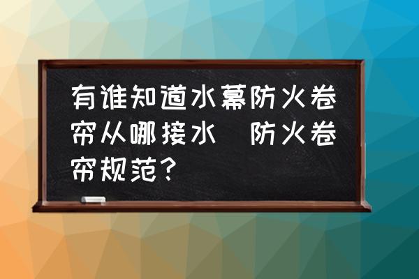有誰知道水幕防火卷簾從哪接水(防火卷簾規范？)