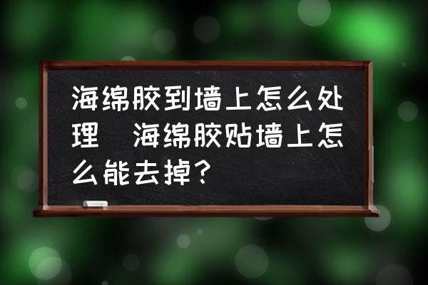 海綿膠到墻上怎么處理(海綿膠貼墻上怎么能去掉？)
