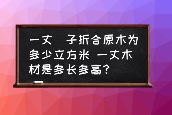 一丈柈子折合原木為多少立方米 一丈木材是多長多高？