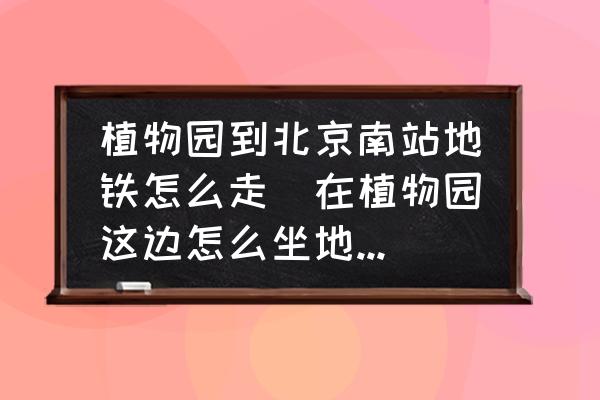 植物園到北京南站地鐵怎么走(在植物園這邊怎么坐地鐵1號(hào)線？)