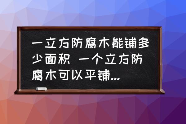 一立方防腐木能鋪多少面積 一個立方防腐木可以平鋪多少平方米？