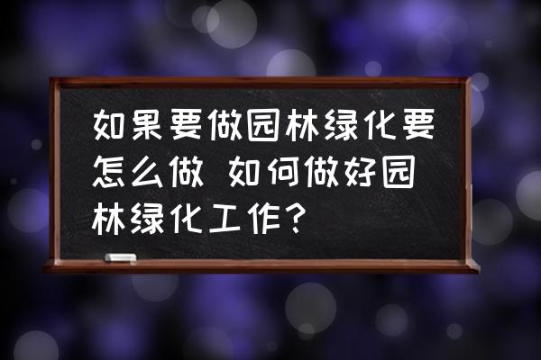 如果要做園林綠化要怎么做 如何做好園林綠化工作？