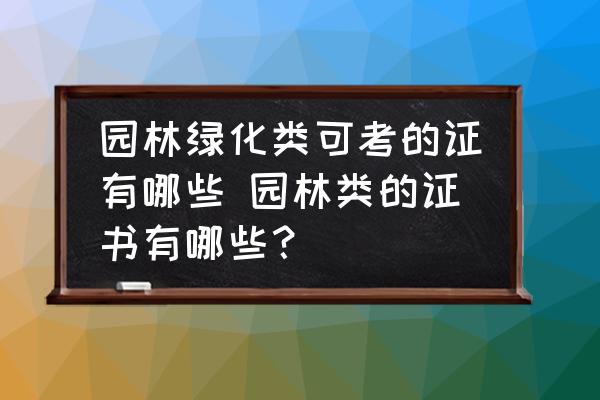 園林綠化類可考的證有哪些 園林類的證書有哪些？