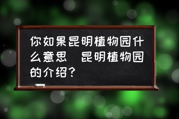 你如果昆明植物園什么意思(昆明植物園的介紹？)