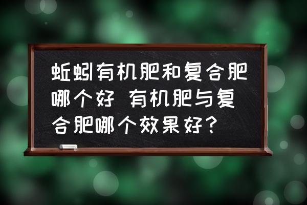 蚯蚓有機肥和復合肥哪個好 有機肥與復合肥哪個效果好？