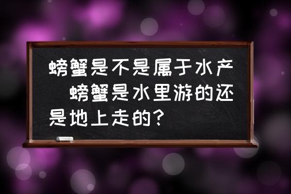 螃蟹是不是屬于水產(螃蟹是水里游的還是地上走的？)