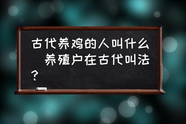 古代養雞的人叫什么(養殖戶在古代叫法？)