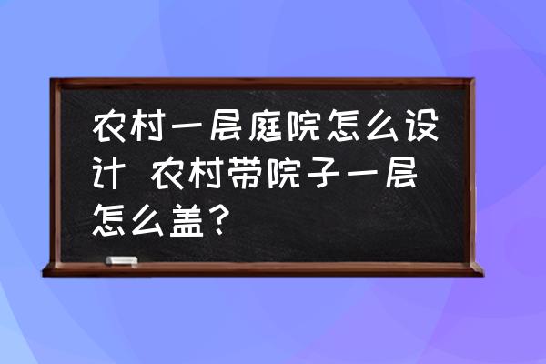 農村一層庭院怎么設計 農村帶院子一層怎么蓋？