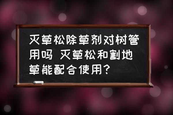 滅草松除草劑對(duì)樹管用嗎 滅草松和割地草能配合使用？