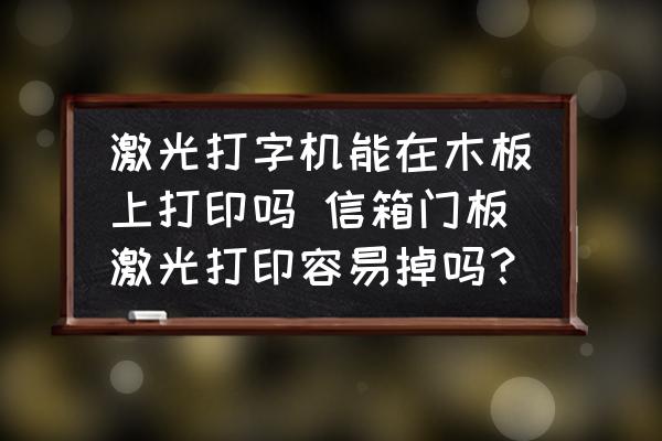 激光打字機能在木板上打印嗎 信箱門板激光打印容易掉嗎？