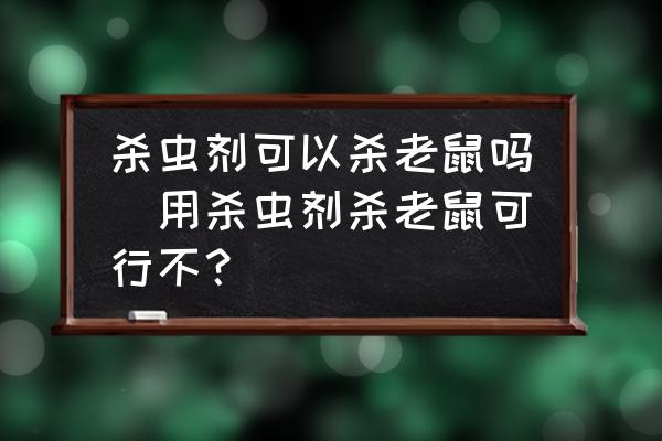 殺蟲劑可以殺老鼠嗎(用殺蟲劑殺老鼠可行不？)