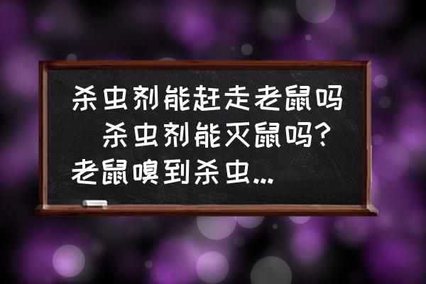 殺蟲劑能趕走老鼠嗎(殺蟲劑能滅鼠嗎?老鼠嗅到殺蟲劑的氣味會死嗎？)