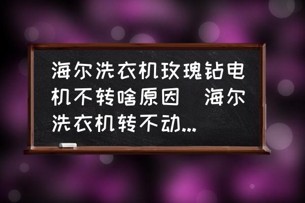 海爾洗衣機玫瑰鉆電機不轉啥原因(海爾洗衣機轉不動了怎么辦？)