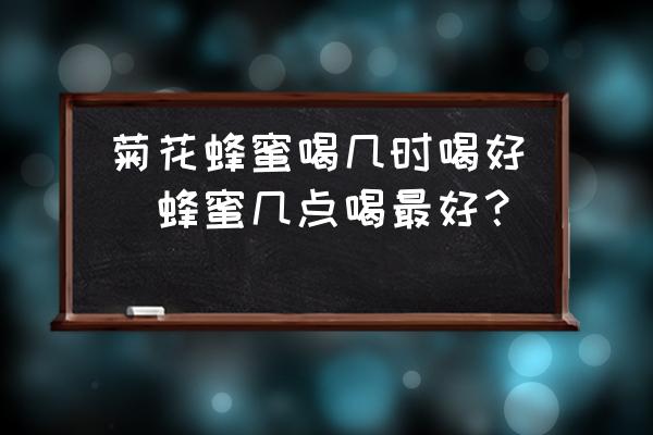菊花蜂蜜喝幾時喝好(蜂蜜幾點喝最好？)