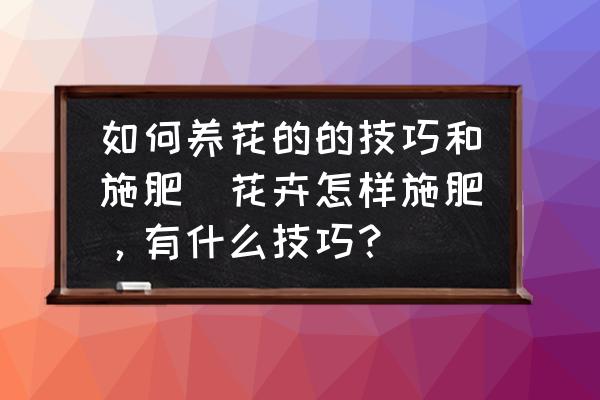 如何養花的的技巧和施肥(花卉怎樣施肥，有什么技巧？)