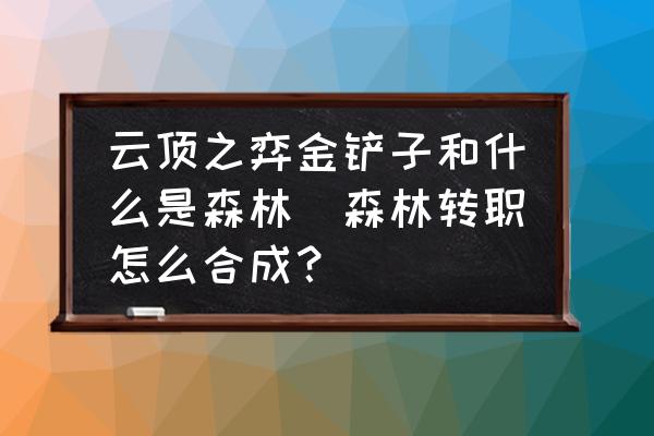 云頂之弈金鏟子和什么是森林(森林轉職怎么合成？)