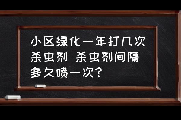 小區綠化一年打幾次殺蟲劑 殺蟲劑間隔多久噴一次？