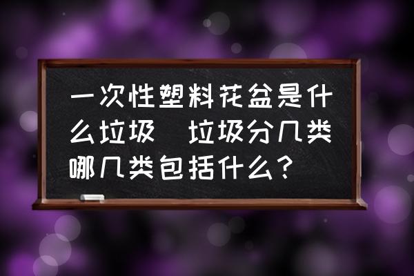 一次性塑料花盆是什么垃圾(垃圾分幾類哪幾類包括什么？)