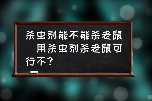 殺蟲劑能不能殺老鼠(用殺蟲劑殺老鼠可行不？)