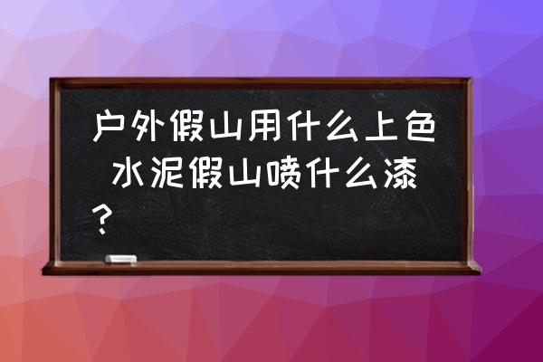 戶外假山用什么上色 水泥假山噴什么漆？