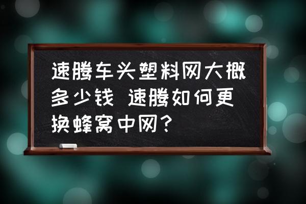 速騰車頭塑料網大概多少錢 速騰如何更換蜂窩中網？