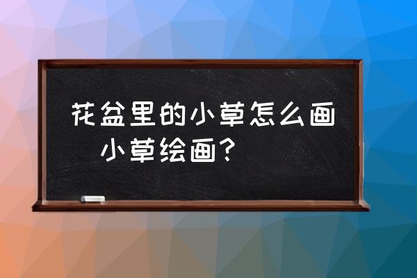 花盆里的小草怎么畫(小草繪畫？)