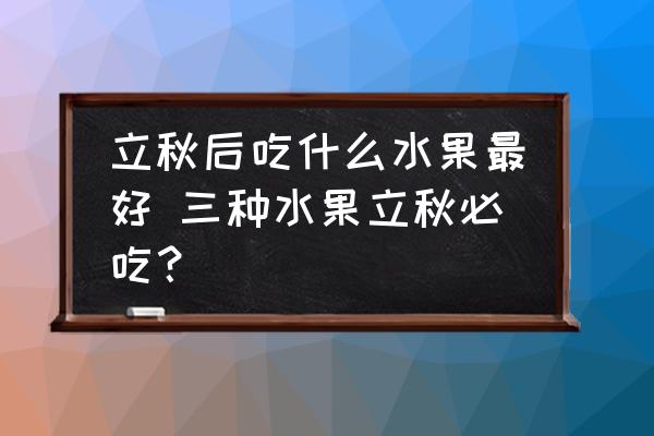 立秋后吃什么水果最好 三種水果立秋必吃？