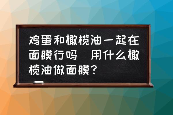雞蛋和橄欖油一起在面膜行嗎(用什么橄欖油做面膜？)
