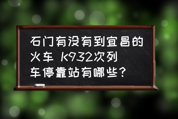 石門有沒有到宜昌的火車 K932次列車停靠站有哪些？