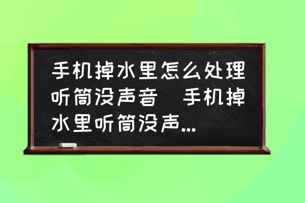 手機掉水里怎么處理聽筒沒聲音(手機掉水里聽筒沒聲音怎么辦？)