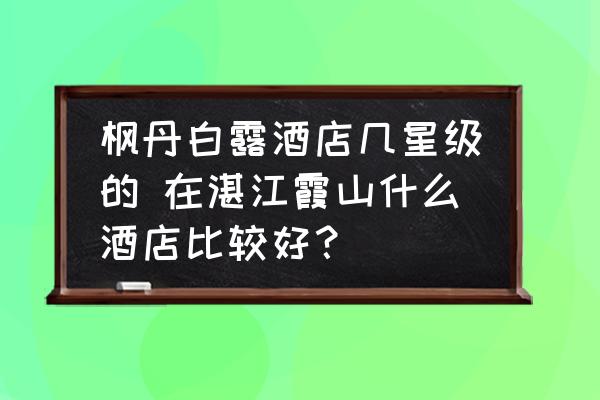 楓丹白露酒店幾星級(jí)的 在湛江霞山什么酒店比較好？