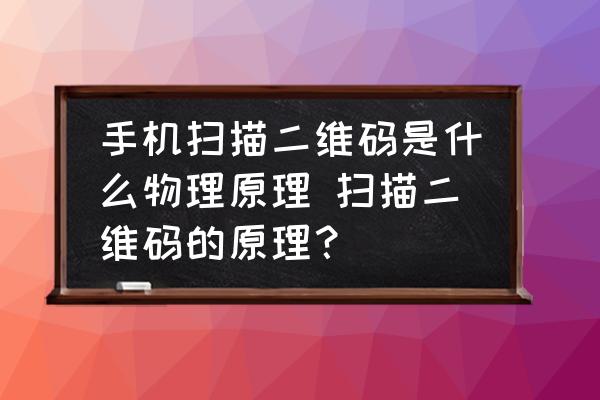 手機掃描二維碼是什么物理原理 掃描二維碼的原理？
