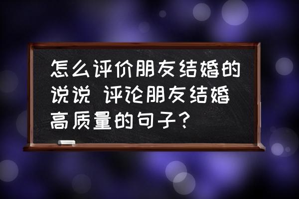 怎么評價朋友結婚的說說 評論朋友結婚高質量的句子？