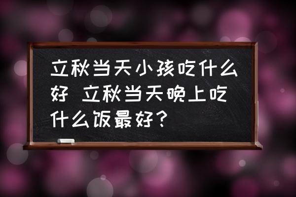 立秋當天小孩吃什么好 立秋當天晚上吃什么飯最好？