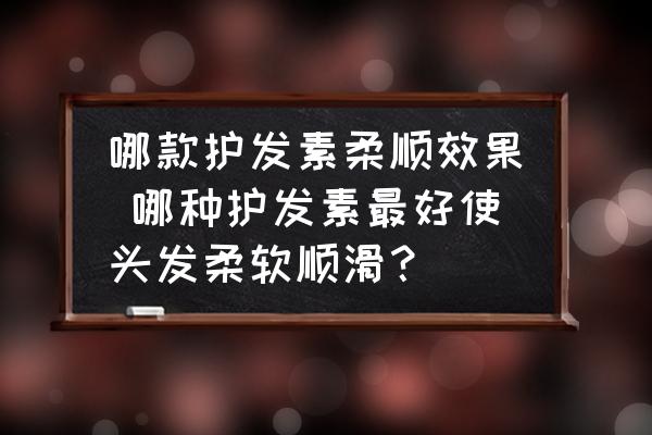 哪款護(hù)發(fā)素柔順效果 哪種護(hù)發(fā)素最好使頭發(fā)柔軟順滑？