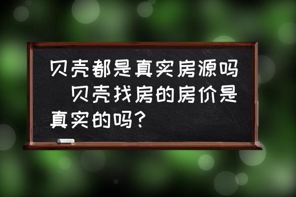 貝殼都是真實(shí)房源嗎(貝殼找房的房?jī)r(jià)是真實(shí)的嗎？)