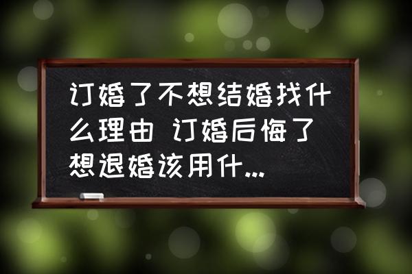 訂婚了不想結婚找什么理由 訂婚后悔了想退婚該用什么理由？
